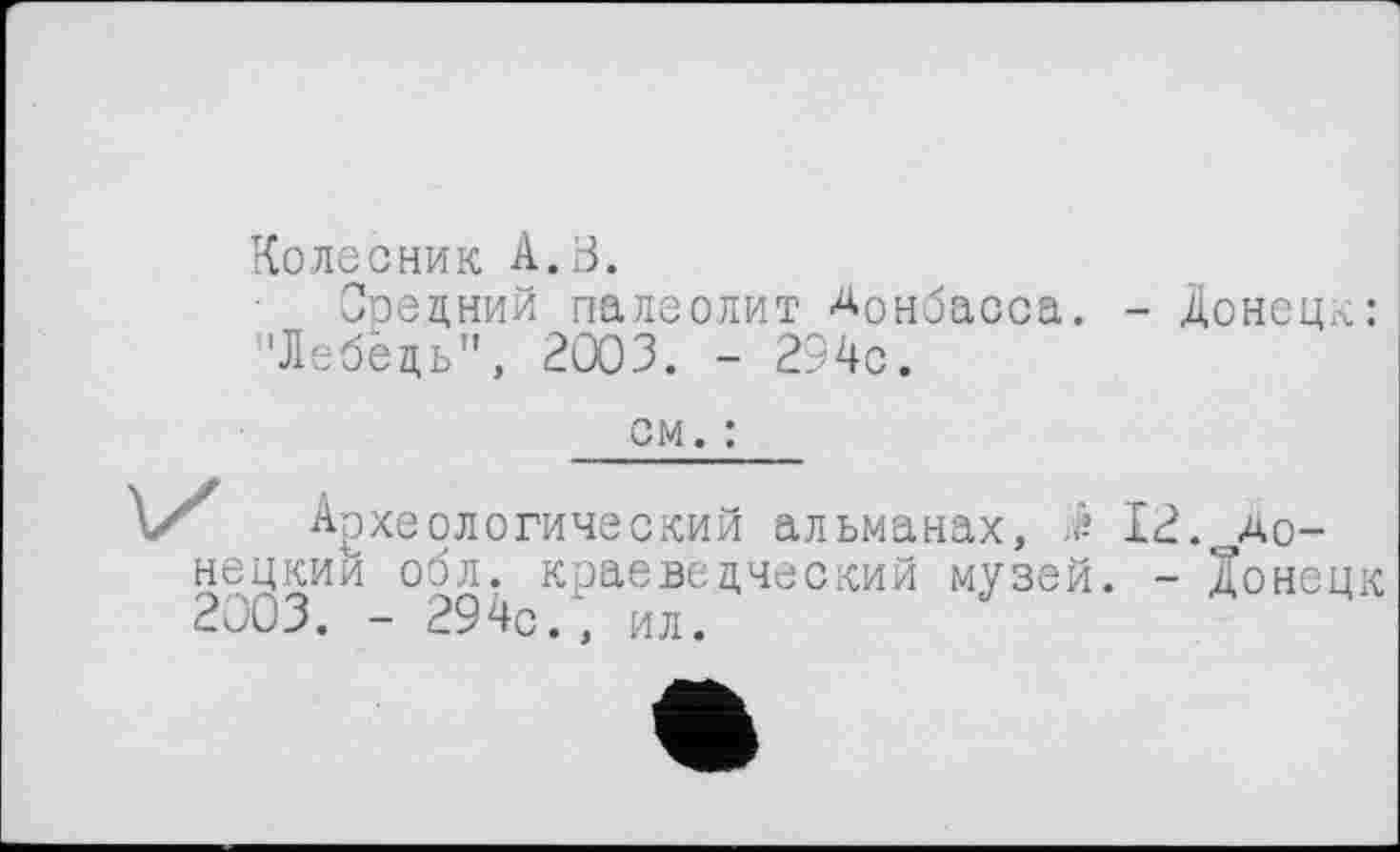 ﻿Колесник А. В.
Средний палеолит Донбасса. - Донецк: "Лебёдь", 2003. - 294с.
см. :
Археологический альманах, 12. Донецкий обл. краеведческий музей. - Донецк 2003. - 294с., ил.